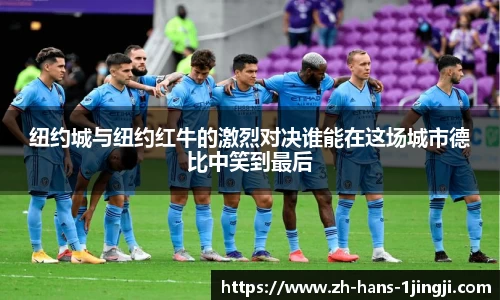 纽约城与纽约红牛的激烈对决谁能在这场城市德比中笑到最后