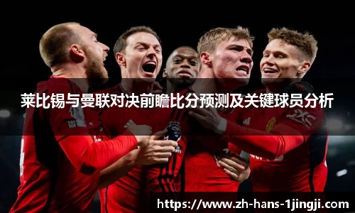 莱比锡与曼联对决前瞻比分预测及关键球员分析