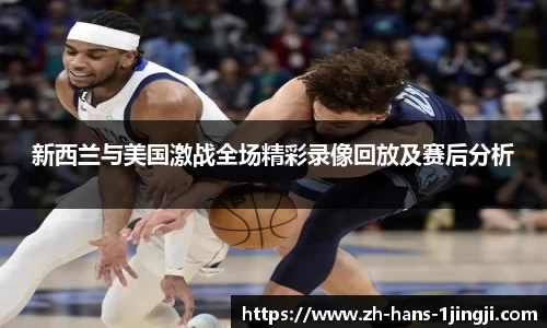 新西兰与美国激战全场精彩录像回放及赛后分析